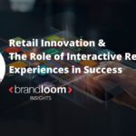 Retail Innovation & The Role of Interactive Retail Experiences in Success