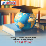 Turning a Dwarka Institute Into a Global IELTS Prep Hotspot – A Case Study
