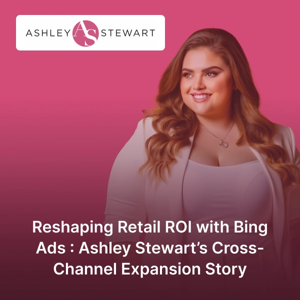 BrandLoom helps Ashley Stewart boost retail ROI with Bing Ads through a cross-channel expansion strategy in plus-size fashion marketing